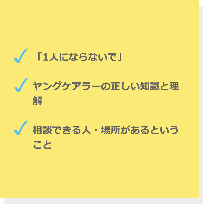 「1人にならないで」。ヤングケアラーの正しい知識と理解。相談できる人・場所があるということ。